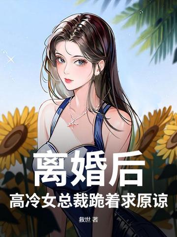 离婚后,高冷女总裁跪着求原谅 离婚后,高冷女总裁跪着求原谅